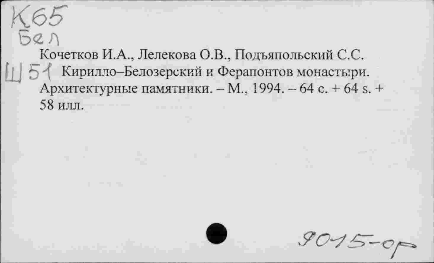 ﻿Бед
Кочетков И.А., Лелекова О.В., Подъяпольский С.С.
' Кирилло-Белозерский и Ферапонтов монастыри. Архитектурные памятники. - М., 1994. - 64 с. + 64 s. + 58 илл.